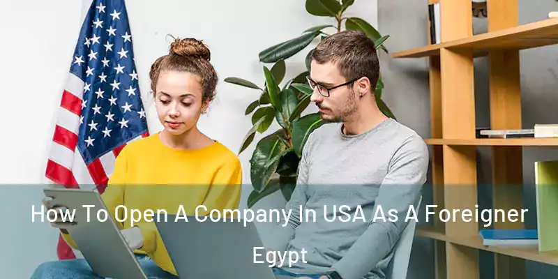  How To Open A Company In USA As A Foreigner Egypt